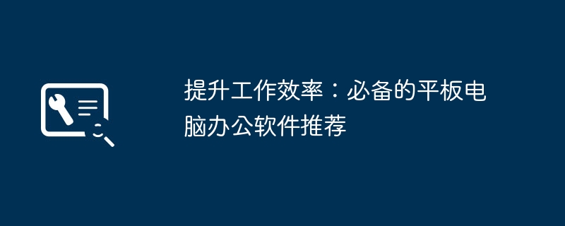 提升工作效率：必备的平板电脑办公软件推荐