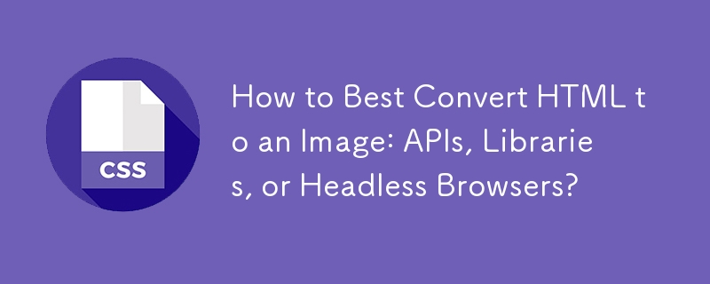 How to Best Convert HTML to an Image: APIs, Libraries, or Headless Browsers?