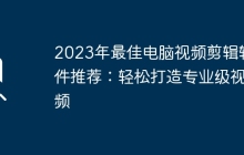 2023年最佳电脑视频剪辑软件推荐：轻松打造专业级视频
