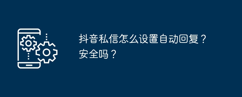 抖音私信怎么设置自动回复?安全吗?