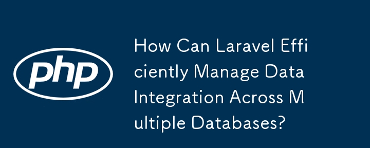 Laravel は複数のデータベースにわたるデータ統合を効率的に管理するにはどうすればよいですか?