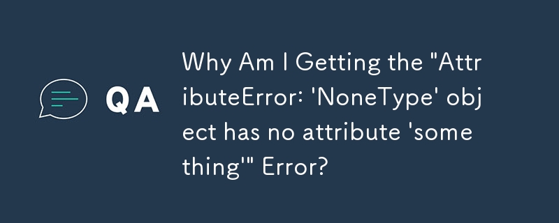 為什麼我會收到'AttributeError：'NoneType'物件沒有屬性'something'”錯誤？