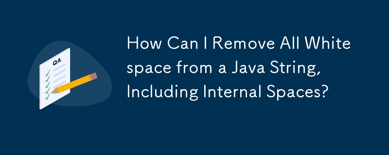 How Can I Remove All Whitespace from a Java String, Including Internal Spaces?