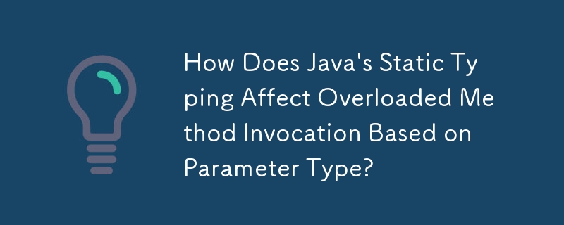 How Does Java's Static Typing Affect Overloaded Method Invocation Based on Parameter Type?