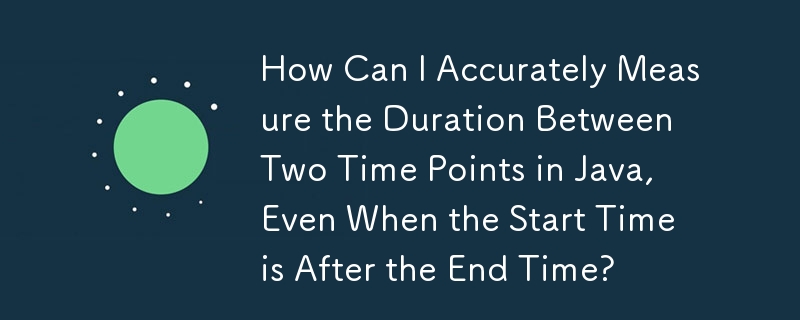 How Can I Accurately Measure the Duration Between Two Time Points in Java, Even When the Start Time is After the End Time?