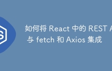 如何将 React 中的 REST API 与 fetch 和 Axios 集成