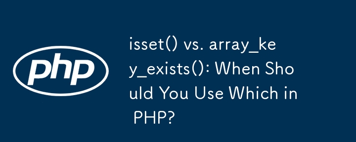 isset() 与 array_key_exists()：什么时候应该在 PHP 中使用哪个？