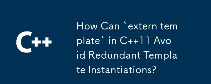 C 11의 `extern template`은 어떻게 중복 템플릿 인스턴스화를 피할 수 있습니까?