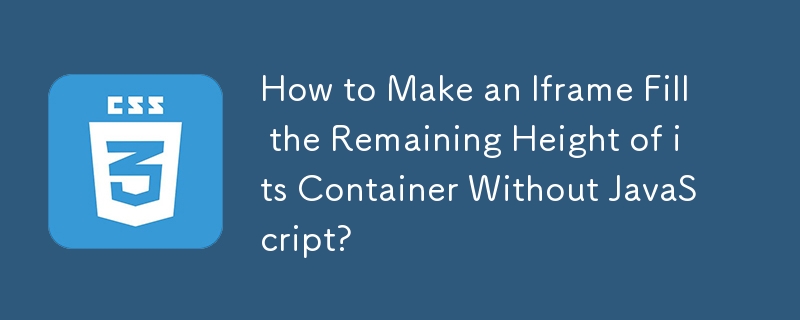 Comment faire en sorte qu'une Iframe remplisse la hauteur restante de son conteneur sans JavaScript ?