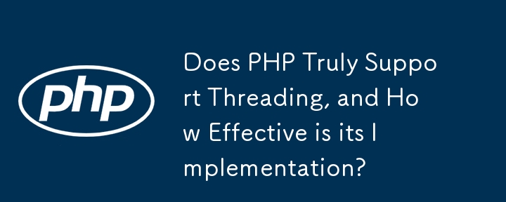 PHP は本当にスレッド化をサポートしていますか?その実装はどの程度効果的ですか?