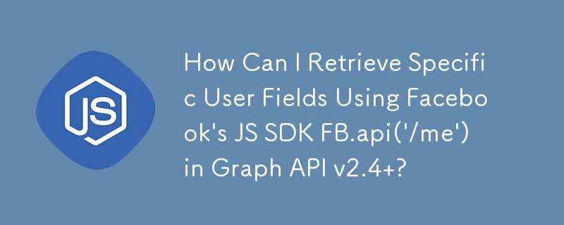 Wie kann ich bestimmte Benutzerfelder mithilfe des JS SDK FB.api('/me') von Facebook in Graph API v2.4 abrufen?