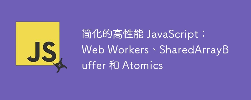 简化的高性能 JavaScript：Web Workers、SharedArrayBuffer 和 Atomics - 小浪资源网