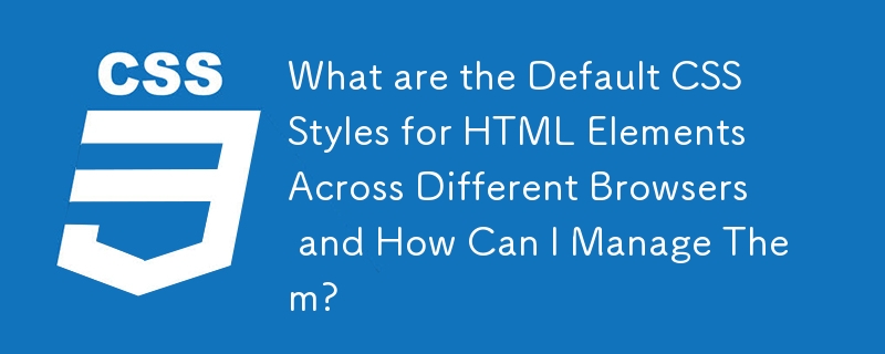 さまざまなブラウザーにおける HTML 要素のデフォルトの CSS スタイルとは何ですか?また、それらを管理するにはどうすればよいですか?