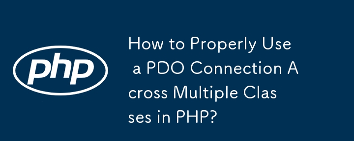 How to Properly Use a PDO Connection Across Multiple Classes in PHP?