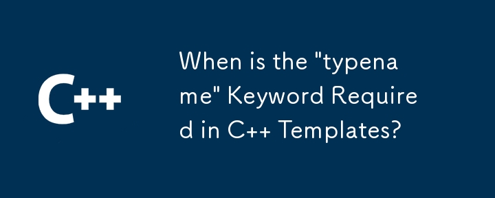 C 模板中何时需要'typename”关键字？