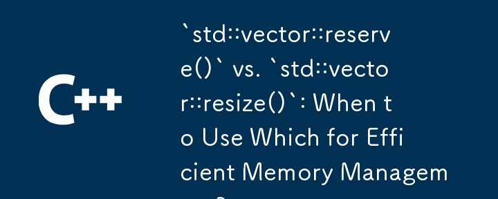 „std::vector::reserve()' vs. „std::vector::resize()': Wann sollte man welche für eine effiziente Speicherverwaltung verwenden?