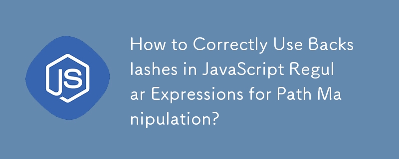 パス操作のための JavaScript 正規表現でバックスラッシュを正しく使用するにはどうすればよいですか?
