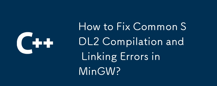 How to Fix Common SDL2 Compilation and Linking Errors in MinGW?