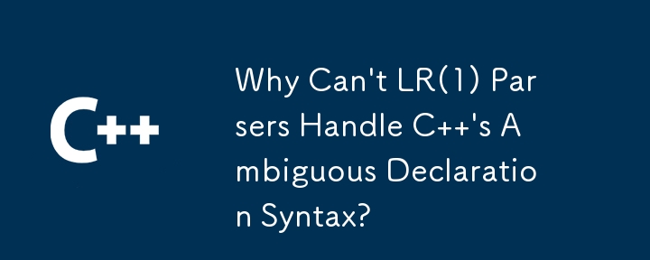 LR(1) パーサーが C のあいまいな宣言構文を処理できないのはなぜですか?