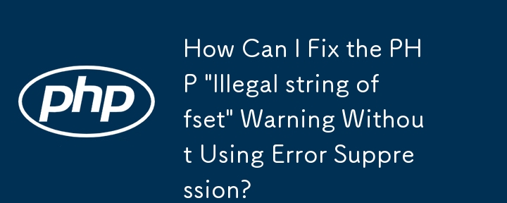 エラー抑制を使用せずに PHP の「不正な文字列オフセット」警告を修正するにはどうすればよいですか?