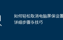 如何轻松取消电脑屏保设置：详细步骤与技巧