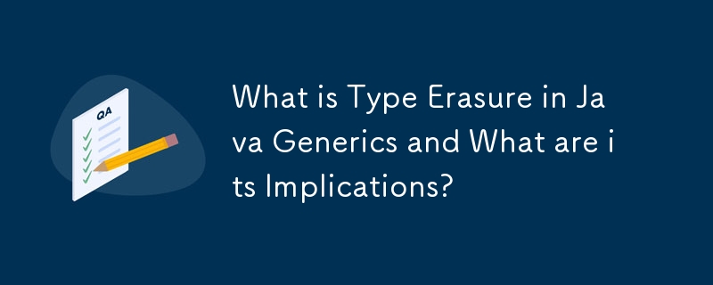 Java ジェネリックにおける型消去とは何ですか?またその影響は何ですか?