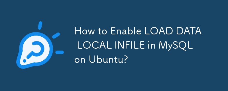 Ubuntu 上の MySQL で LOAD DATA LOCAL INFILE を有効にする方法は?