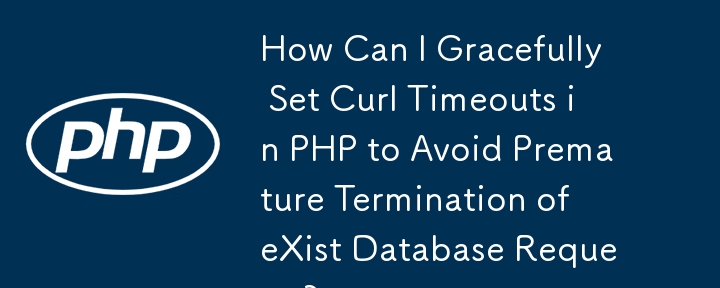 How Can I Gracefully Set Curl Timeouts in PHP to Avoid Premature Termination of eXist Database Requests?