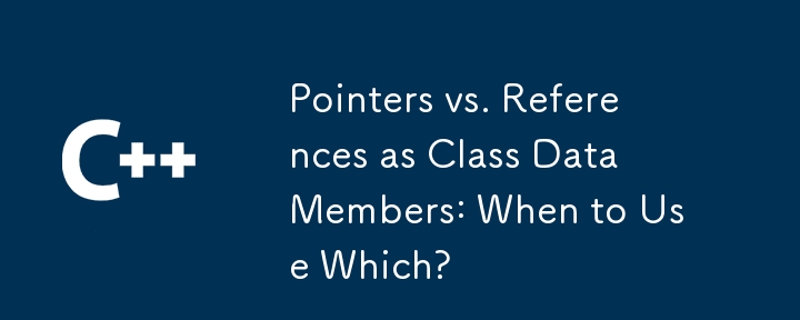 Pointers vs. References as Class Data Members: When to Use Which?