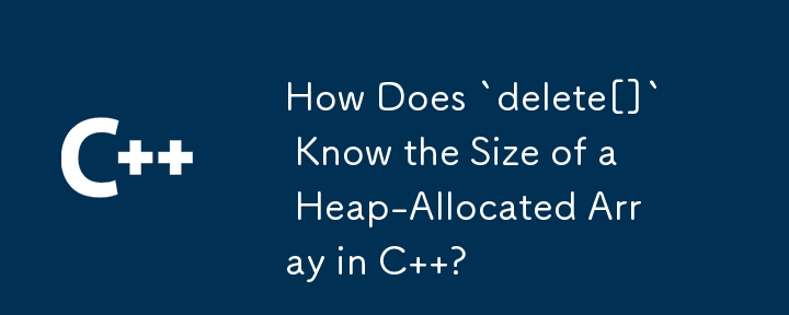 How Does `delete[]` Know the Size of a Heap-Allocated Array in C  ?