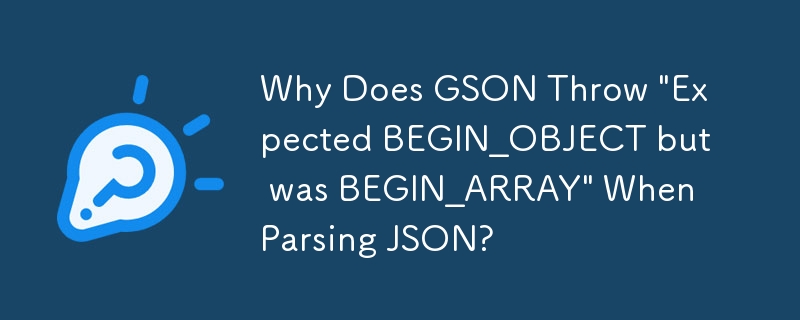 Warum wirft GSON beim Parsen von JSON „Erwartetes BEGIN_OBJECT, war aber BEGIN_ARRAY' aus?