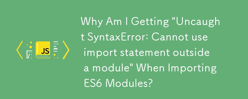 ES6 모듈을 가져올 때 '잡히지 않은 구문 오류: 모듈 외부에서 import 문을 사용할 수 없습니다'라는 메시지가 나타나는 이유는 무엇입니까?