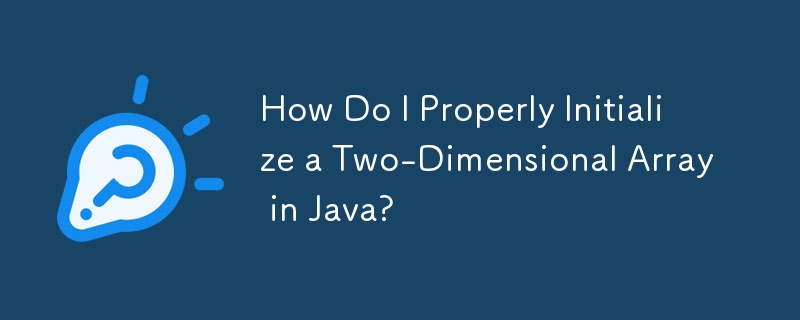 How Do I Properly Initialize a Two-Dimensional Array in Java?