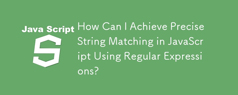 How Can I Achieve Precise String Matching in JavaScript Using Regular ...