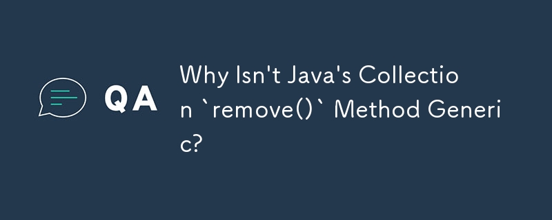 Why Isn't Java's Collection `remove()` Method Generic?