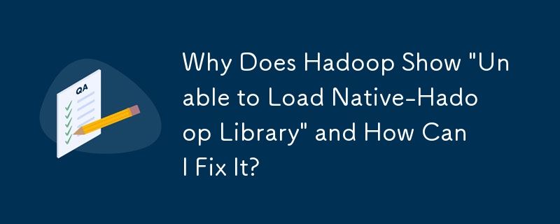 Why Does Hadoop Show 'Unable to Load Native-Hadoop Library' and How Can I Fix It?