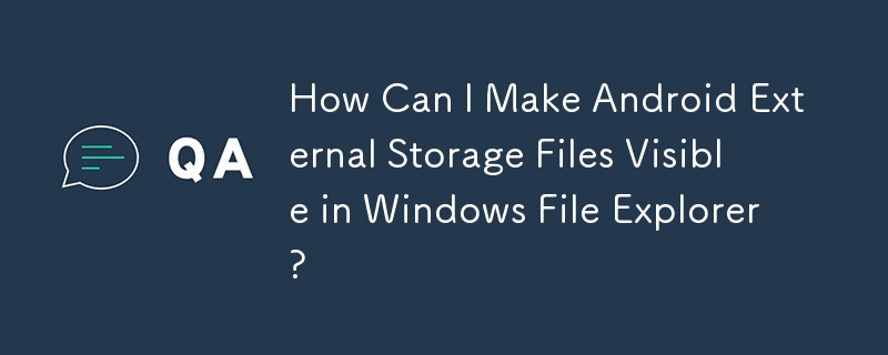 How Can I Make Android External Storage Files Visible in Windows File Explorer?