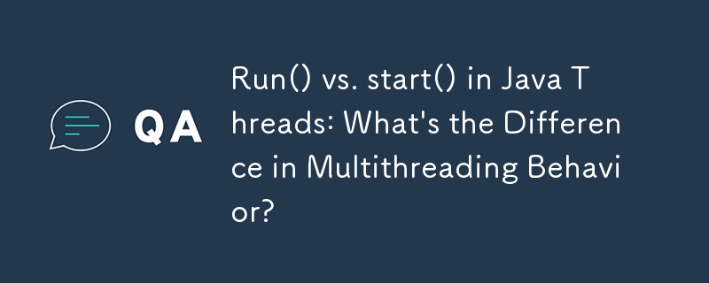 Run() vs. start() in Java Threads: What's the Difference in Multithreading Behavior?