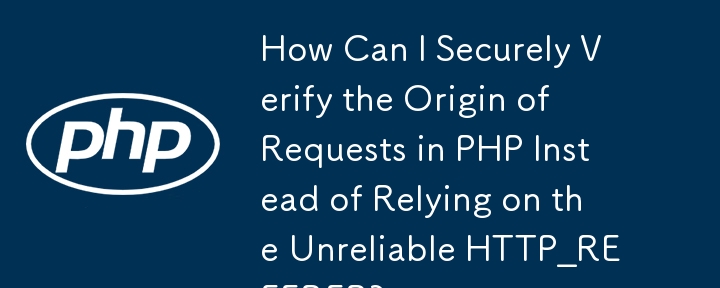 信頼性の低い HTTP_REFERER に依存する代わりに、PHP でリクエストの発信元を安全に検証するにはどうすればよいですか?