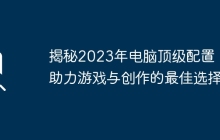 揭秘2023年电脑顶级配置，助力游戏与创作的最佳选择
