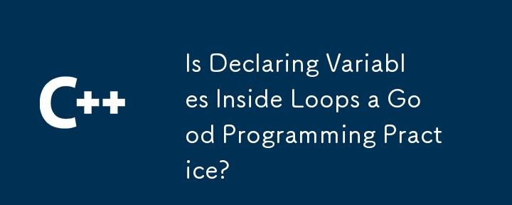 Is Declaring Variables Inside Loops a Good Programming Practice?