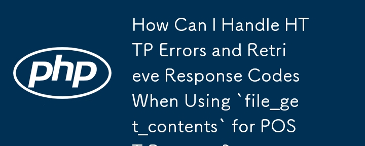 How Can I Handle HTTP Errors and Retrieve Response Codes When Using `file_get_contents` for POST Requests?