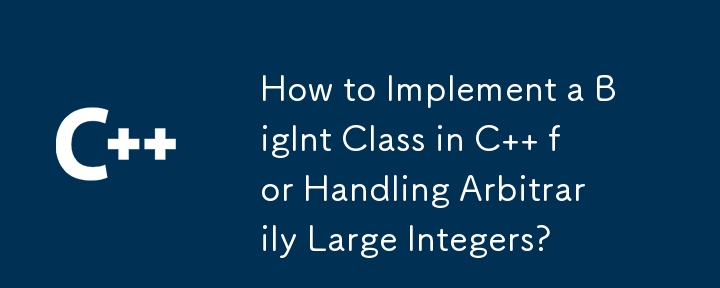 How to Implement a BigInt Class in C   for Handling Arbitrarily Large Integers?