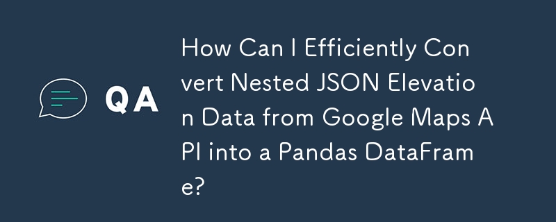 How Can I Efficiently Convert Nested JSON Elevation Data from Google Maps API into a Pandas DataFrame?