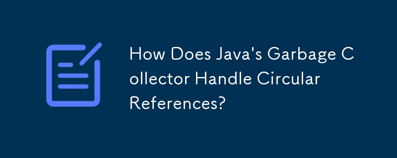 Comment le garbage collector de Java gère-t-il les références circulaires ?