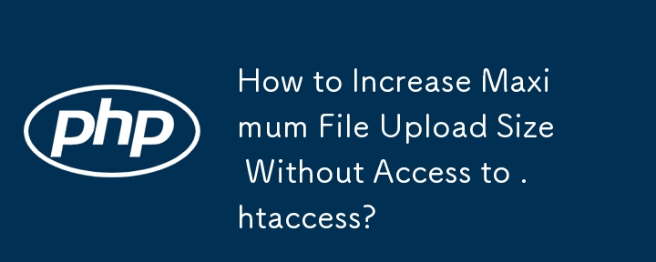 Bagaimana untuk Meningkatkan Saiz Muat Naik Fail Maksimum Tanpa Akses kepada .htaccess?