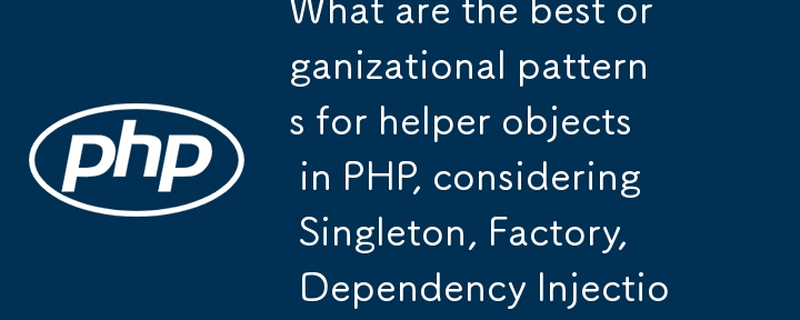 考慮到單例、工廠、依賴注入和服務提供者方法，PHP 中幫助程式物件的最佳組織模式是什麼？