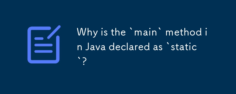 Java の「main」メソッドが「static」として宣言されているのはなぜですか?