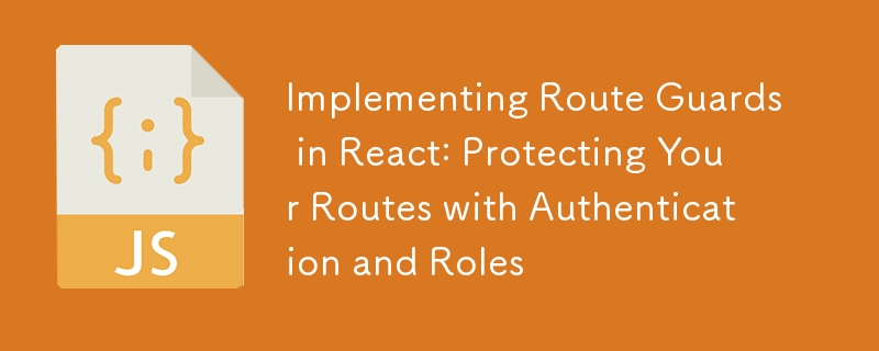 Implémentation de Route Guards dans React : protéger vos routes avec l'authentification et les rôles