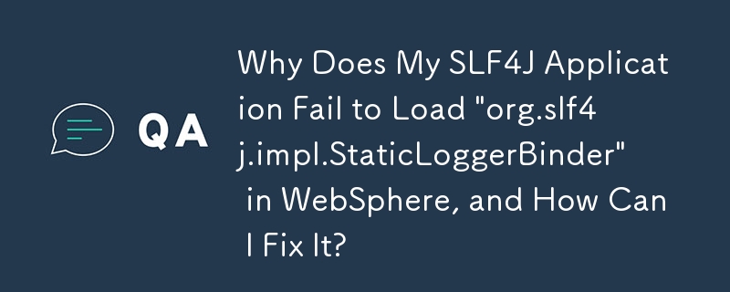 SLF4J アプリケーションが WebSphere で「org.slf4j.impl.StaticLoggerBinder」のロードに失敗するのはなぜですか?